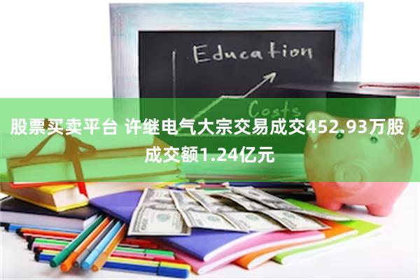 股票买卖平台 许继电气大宗交易成交452.93万股 成交额1.24亿元