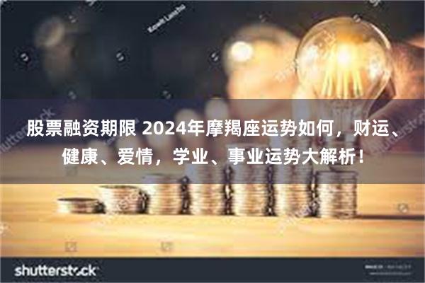 股票融资期限 2024年摩羯座运势如何，财运、健康、爱情，学业、事业运势大解析！