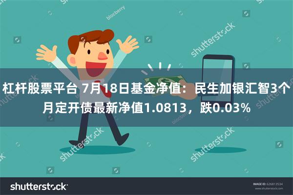 杠杆股票平台 7月18日基金净值：民生加银汇智3个月定开债最新净值1.0813，跌0.03%