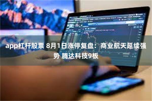 app杠杆股票 8月1日涨停复盘：商业航天延续强势 腾达科技9板