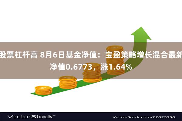 股票杠杆高 8月6日基金净值：宝盈策略增长混合最新净值0.6773，涨1.64%