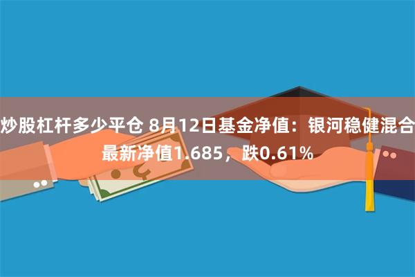 炒股杠杆多少平仓 8月12日基金净值：银河稳健混合最新净值1.685，跌0.61%