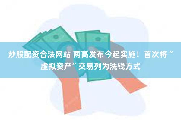 炒股配资合法网站 两高发布今起实施！首次将“虚拟资产”交易列为洗钱方式