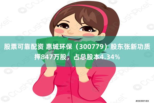 股票可靠配资 惠城环保（300779）股东张新功质押847万股，占总股本4.34%