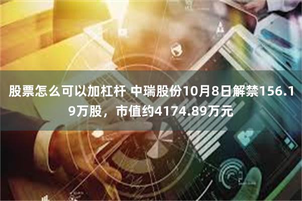 股票怎么可以加杠杆 中瑞股份10月8日解禁156.19万股，市值约4174.89万元