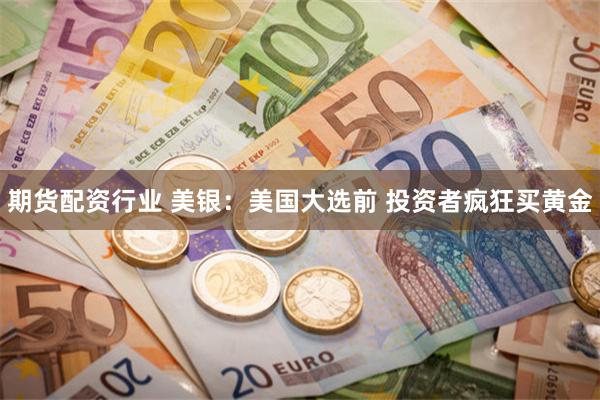 期货配资行业 美银：美国大选前 投资者疯狂买黄金