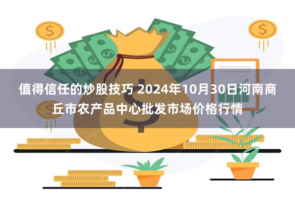 值得信任的炒股技巧 2024年10月30日河南商丘市农产品中心批发市场价格行情