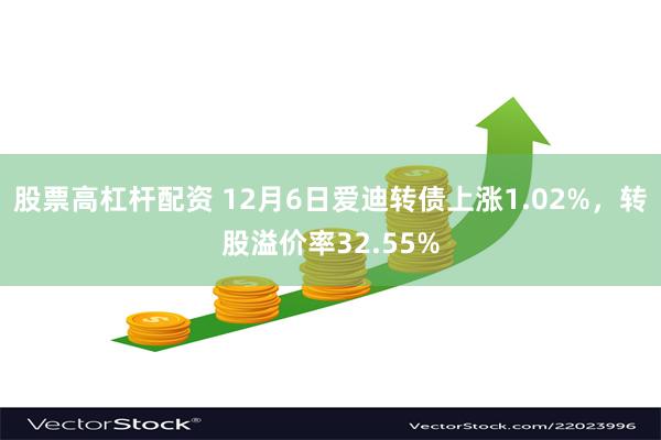 股票高杠杆配资 12月6日爱迪转债上涨1.02%，转股溢价率32.55%