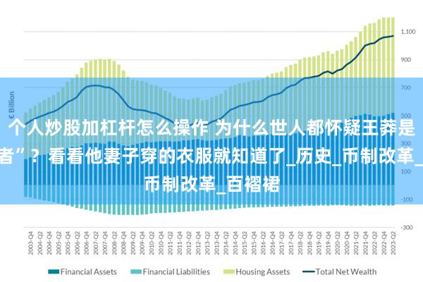 个人炒股加杠杆怎么操作 为什么世人都怀疑王莽是“穿越者”？看看他妻子穿的衣服就知道了_历史_币制改革_百褶裙