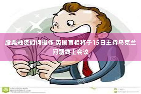股票融资如何操作 英国首相将于15日主持乌克兰问题线上会议